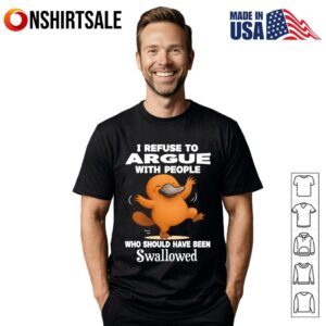 Platypus I Refuse To Argue With People Who Should Have Been Swallowed T Shirt 1