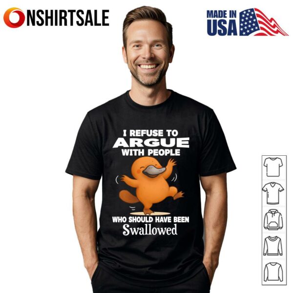 Platypus I Refuse To Argue With People Who Should Have Been Swallowed T-Shirt