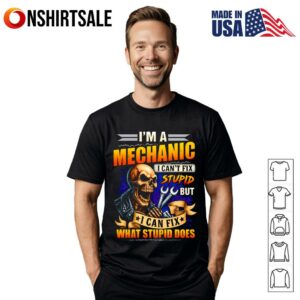 Skeleton I’m A Mechanic I Can’t Fix Stupid But I Can Fix What Stupid Does T-Shirt