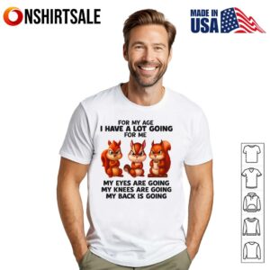 Squirrel For My Age I Have A Lot Going For Me My Eyes Are Going My Knees T Shirt 1