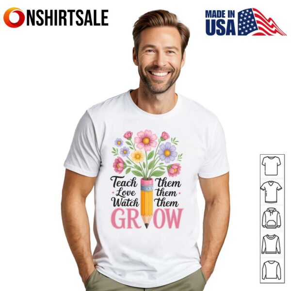 Teacher Teach Love Watch Them Grow T-Shirt