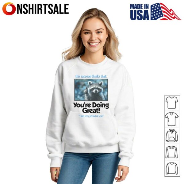 This Raccoon Thinks That You’re Doing Great I Am Very Proud Of You T-Shirt