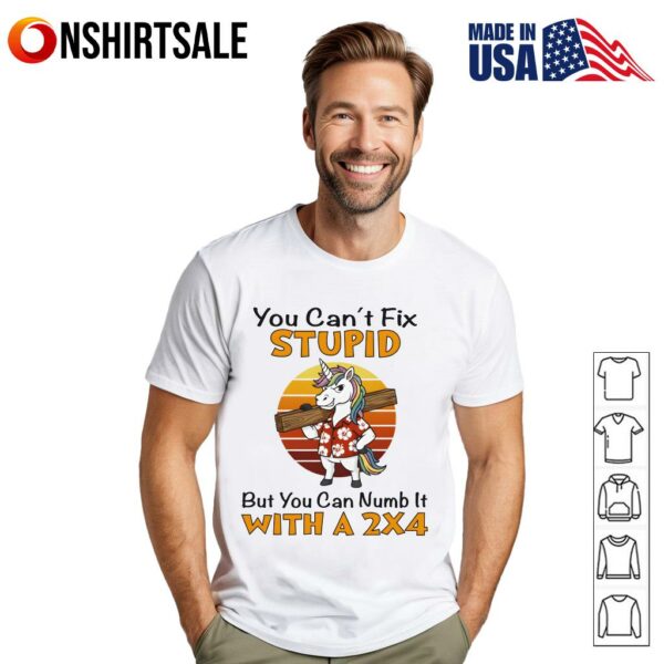 Unicorn You Can’t Fix Stupid But You Can Numb It With A x T-Shirt