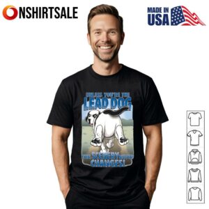 Unless You're the Lead Dog The Scenery Never Changes T Shirt 1