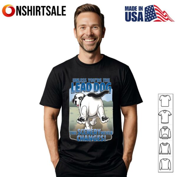 Unless You’re the Lead Dog The Scenery Never Changes T-Shirt