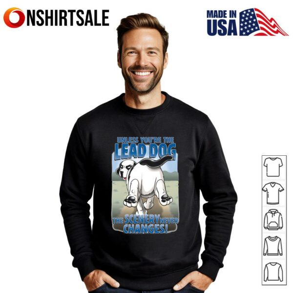 Unless You’re the Lead Dog The Scenery Never Changes T-Shirt