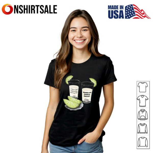 Wanna Do Tequila Shots Bad Relationship With Dad T-Shirt