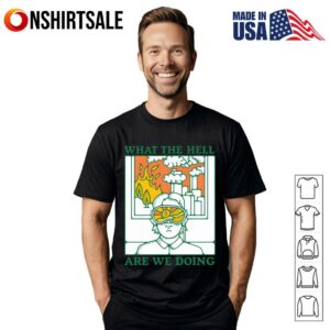 What The Hell Are We Doing T-Shirt