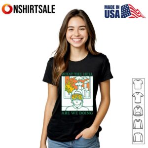 What The Hell Are We Doing T Shirt 3