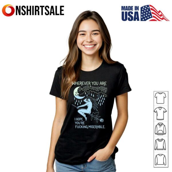 Wherever You Are I Hope You’re Fucking Miserable T-Shirt
