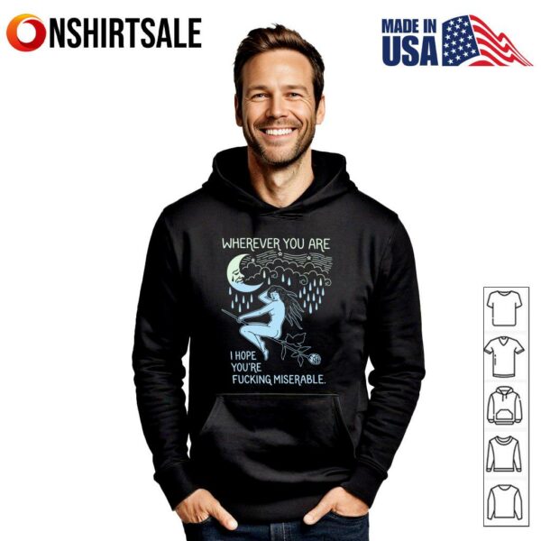 Wherever You Are I Hope You’re Fucking Miserable T-Shirt