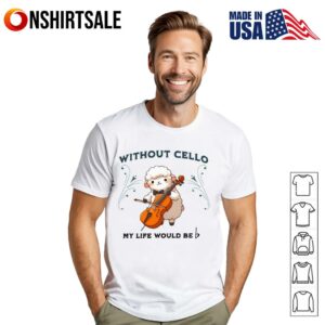 Without Cello My Life Would Be T-Shirt