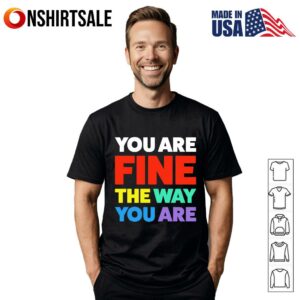 You Are Fine The Way You Are T Shirt 1
