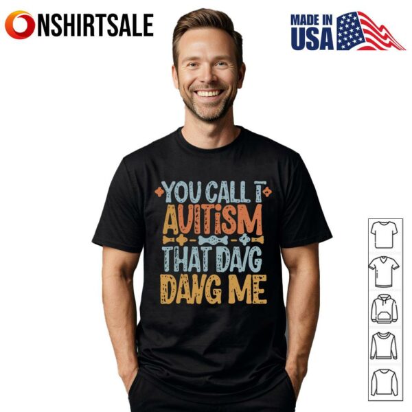 You Call I Avitism That Da g Dang Me T-Shirt