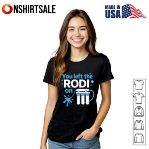 You Left The Rodi On T Shirt 3