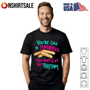 You’re Like A Breadstick You Ain’t Got No Rhythm T-Shirt