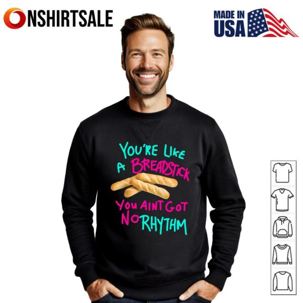 You’re Like A Breadstick You Ain’t Got No Rhythm T-Shirt