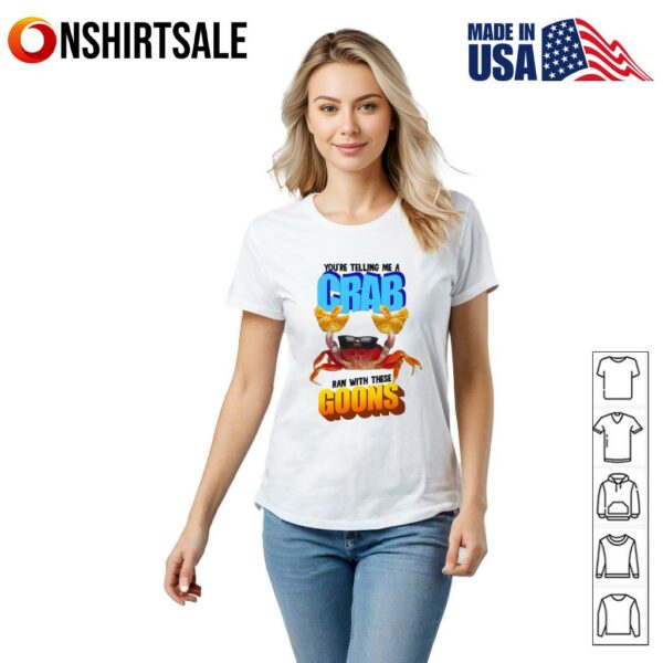 You’re Telling Me a Crab Ran With These Goons T-Shirt