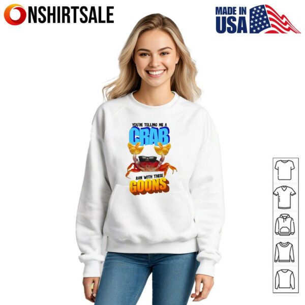 You’re Telling Me a Crab Ran With These Goons T-Shirt